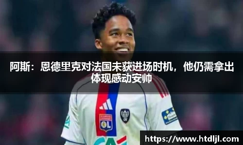 阿斯：恩德里克对法国未获进场时机，他仍需拿出体现感动安帅
