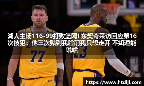 湖人主场116-99打败篮网! 东契奇采访回应第16次技犯：他三次贴到我脸前我只想走开 不知道能说啥