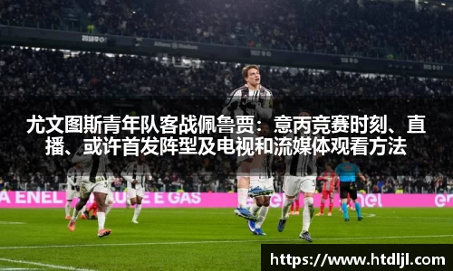 尤文图斯青年队客战佩鲁贾：意丙竞赛时刻、直播、或许首发阵型及电视和流媒体观看方法